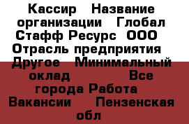 Кассир › Название организации ­ Глобал Стафф Ресурс, ООО › Отрасль предприятия ­ Другое › Минимальный оклад ­ 35 000 - Все города Работа » Вакансии   . Пензенская обл.